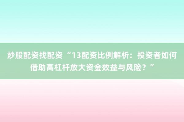 炒股配资找配资 “13配资比例解析：投资者如何借助高杠杆放大资金效益与风险？”