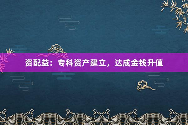 资配益：专科资产建立，达成金钱升值