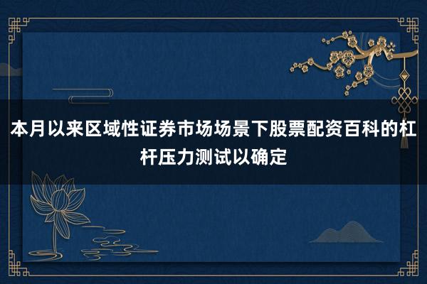 本月以来区域性证券市场场景下股票配资百科的杠杆压力测试以确定