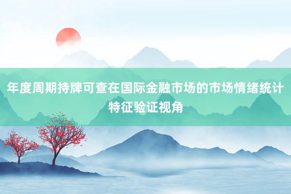 年度周期持牌可查在国际金融市场的市场情绪统计特征验证视角