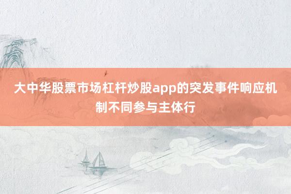 大中华股票市场杠杆炒股app的突发事件响应机制不同参与主体行