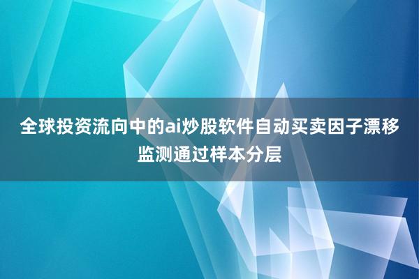 全球投资流向中的ai炒股软件自动买卖因子漂移监测通过样本分层