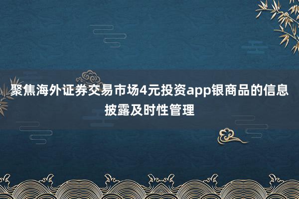 聚焦海外证券交易市场4元投资app银商品的信息披露及时性管理