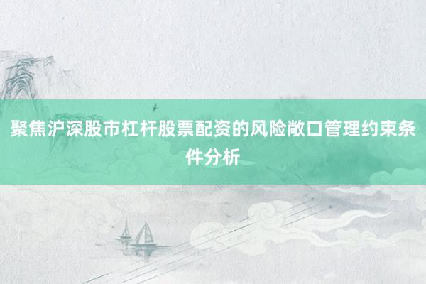 聚焦沪深股市杠杆股票配资的风险敞口管理约束条件分析