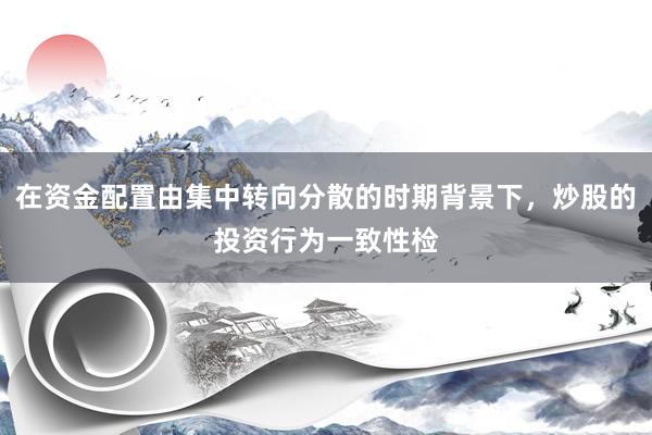 在资金配置由集中转向分散的时期背景下，炒股的投资行为一致性检