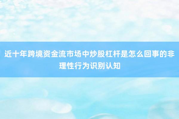 近十年跨境资金流市场中炒股杠杆是怎么回事的非理性行为识别认知