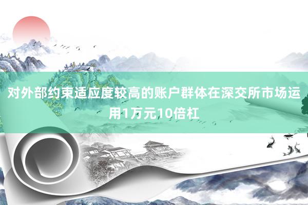 对外部约束适应度较高的账户群体在深交所市场运用1万元10倍杠