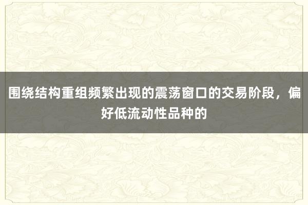 围绕结构重组频繁出现的震荡窗口的交易阶段，偏好低流动性品种的