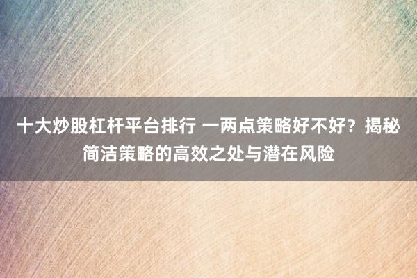 十大炒股杠杆平台排行 一两点策略好不好？揭秘简洁策略的高效之处与潜在风险