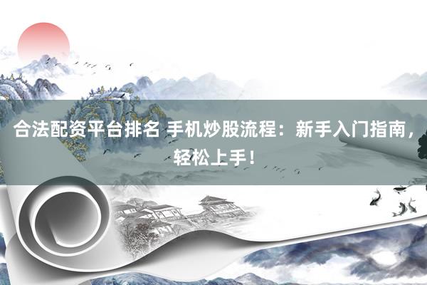 合法配资平台排名 手机炒股流程：新手入门指南，轻松上手！