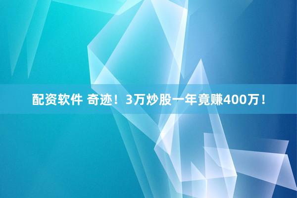 配资软件 奇迹！3万炒股一年竟赚400万！